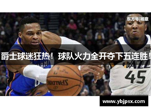 爵士球迷狂热！球队火力全开夺下五连胜！