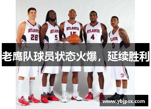 老鹰队球员状态火爆，延续胜利