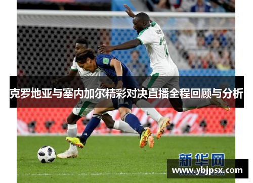克罗地亚与塞内加尔精彩对决直播全程回顾与分析