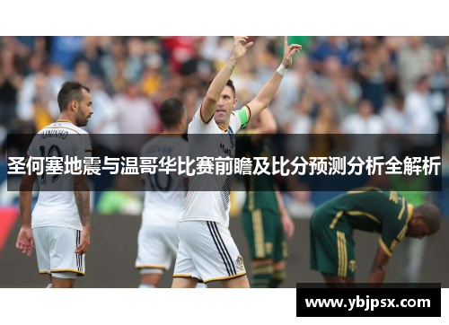 圣何塞地震与温哥华比赛前瞻及比分预测分析全解析