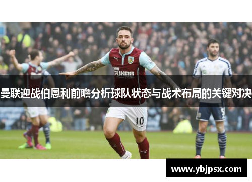 曼联迎战伯恩利前瞻分析球队状态与战术布局的关键对决