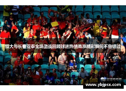 恒大与长春亚泰全场激战回顾球迷热情高涨精彩瞬间不容错过