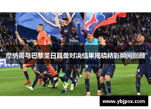 摩纳哥与巴黎圣日耳曼对决结果揭晓精彩瞬间回顾