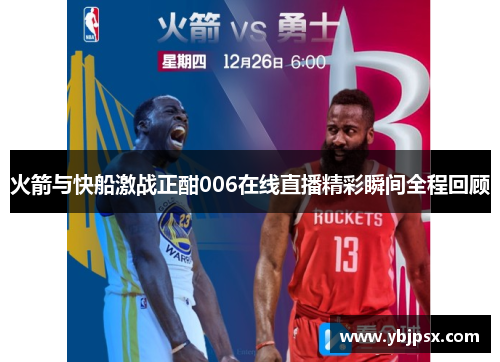 火箭与快船激战正酣006在线直播精彩瞬间全程回顾